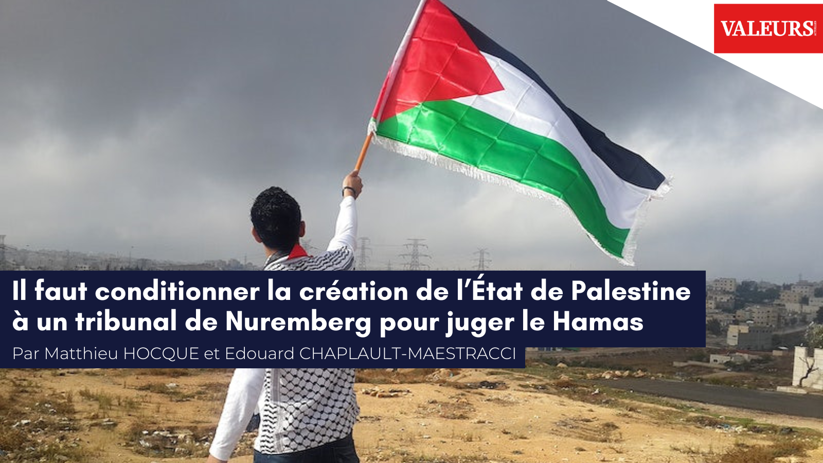 Matthieu Hocque pour Valeurs Actuelles : «&nbsp;Il faut conditionner la création de l’État de Palestine à un tribunal de Nuremberg pour juger le Hamas&nbsp;»